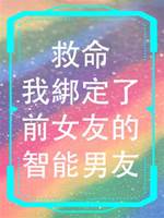 救命，我綁定了前女友的智能男友